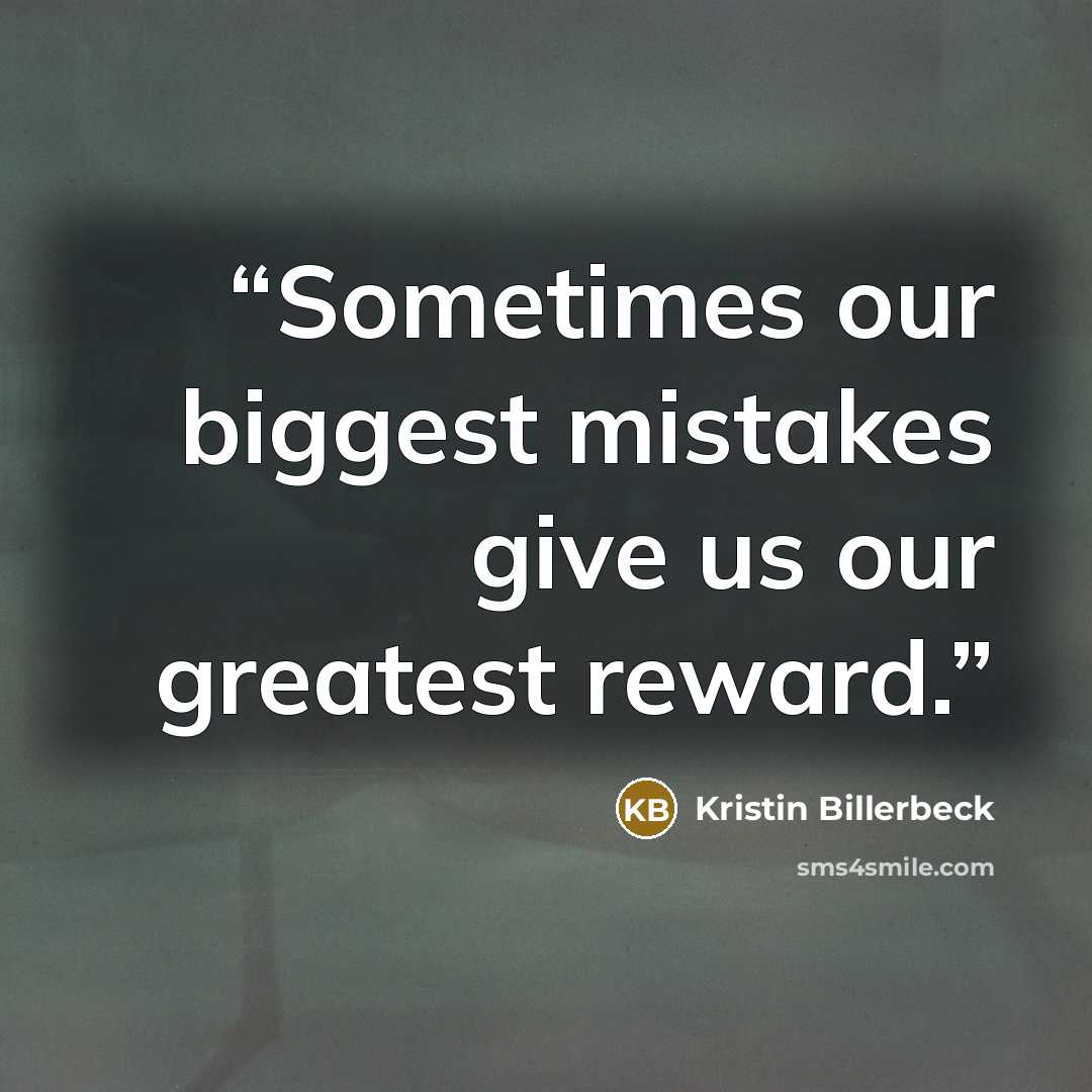 “Sometimes our biggest mistakes give us our greatest reward.” quote by Kristin Billerbeck