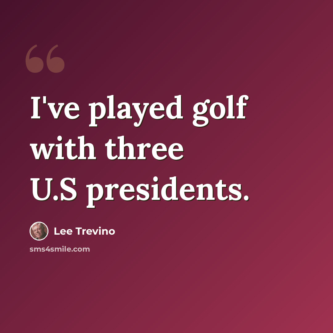 “I've played golf with three U.S presidents.” quote by Lee Trevino