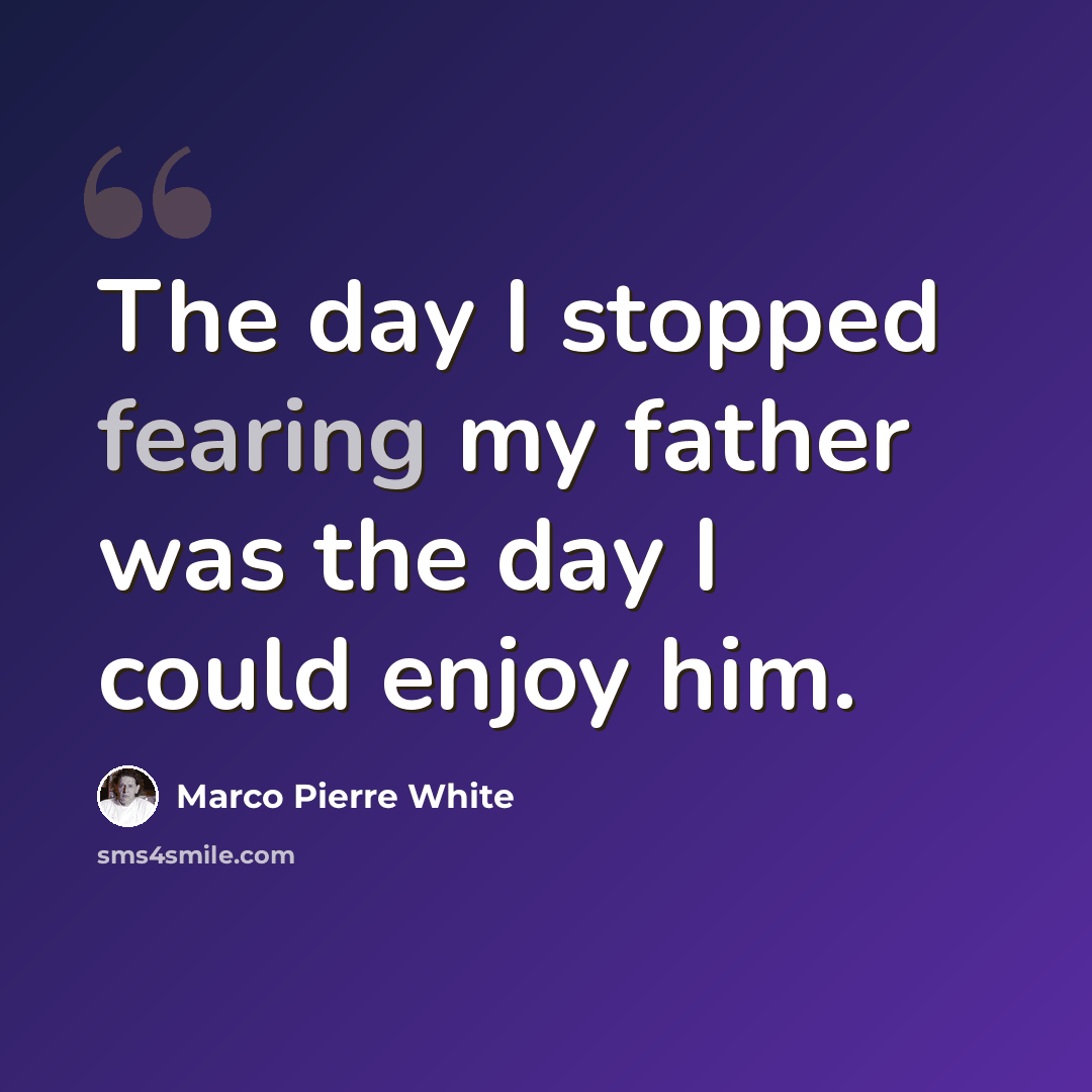 “The day I stopped fearing my father was the day I could enjoy him.” quote by Marco Pierre White