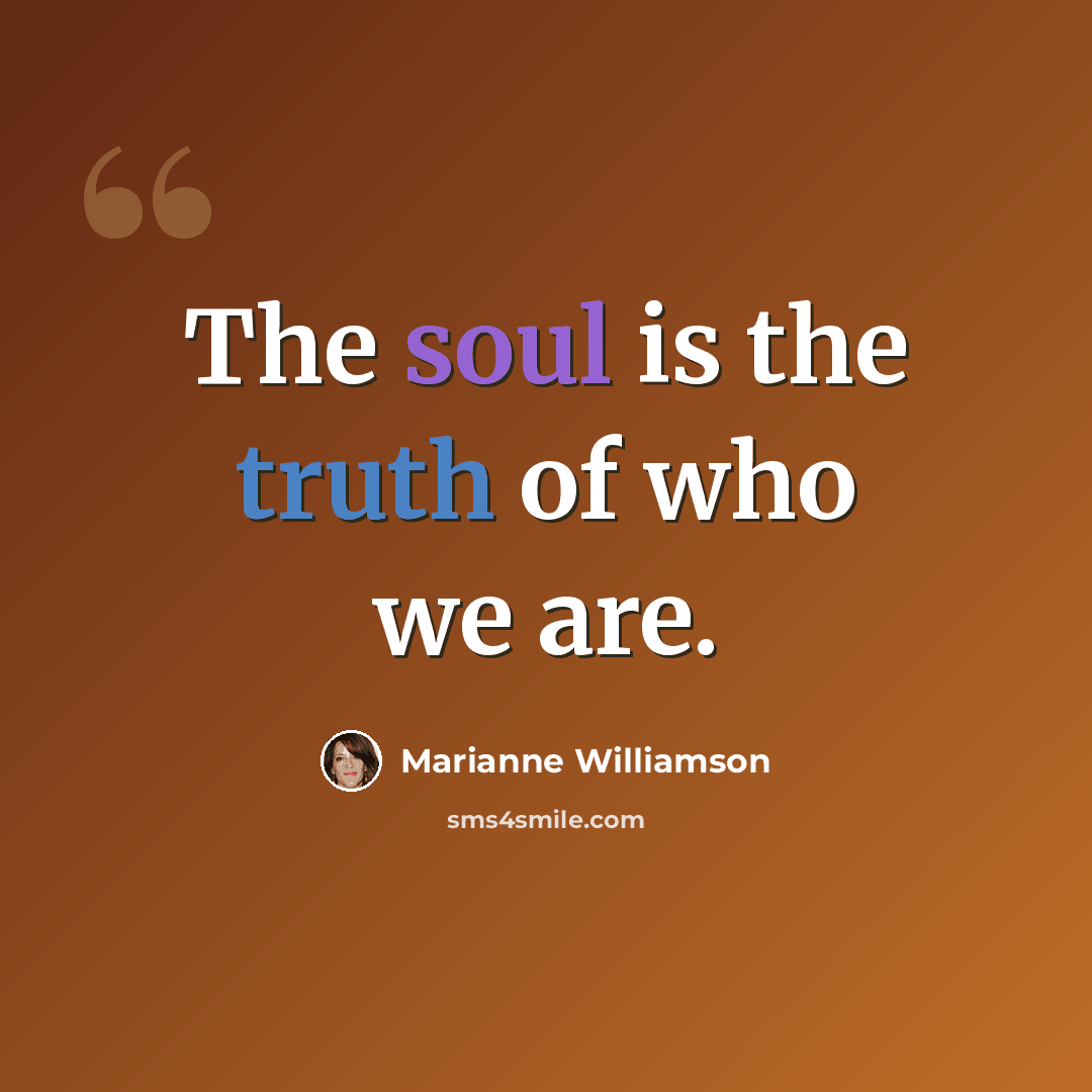 “The soul is the truth of who we are.” quote by Marianne Williamson