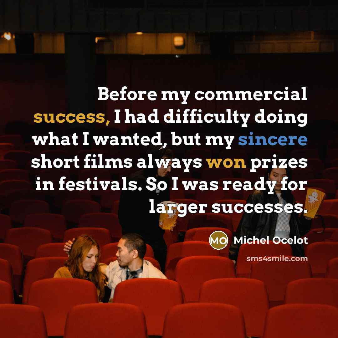 “Before my commercial success, I had difficulty doing what I wanted, but my sincere short films always won prizes in festivals. So I was ready for larger successes.” quote by Michel Ocelot