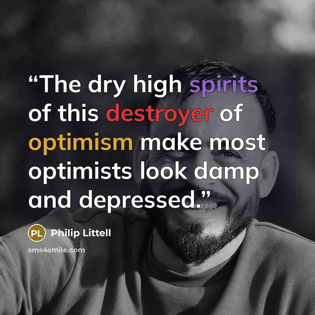 “The dry high spirits of this destroyer of optimism make most optimists look damp and depressed.” quote by Philip Littell