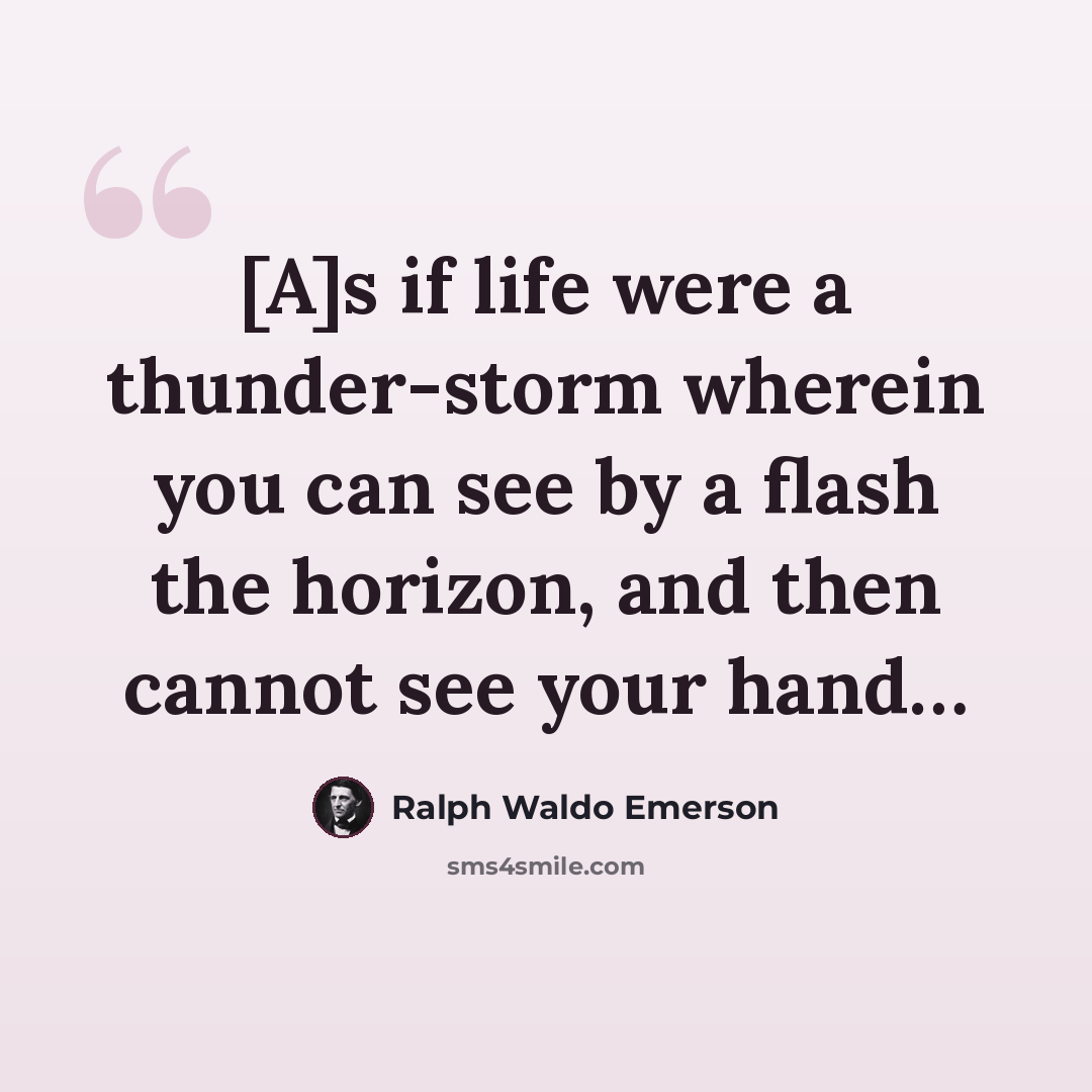 “[A]s if life were a thunder-storm wherein you can see by a flash the horizon, and then cannot see your hand…” quote by Ralph Waldo Emerson