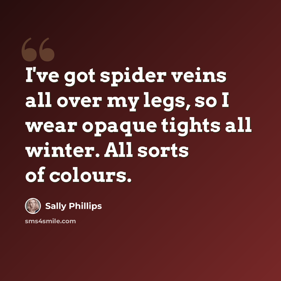 “I've got spider veins all over my legs, so I wear opaque tights all winter. All sorts of colours.” quote by Sally Phillips
