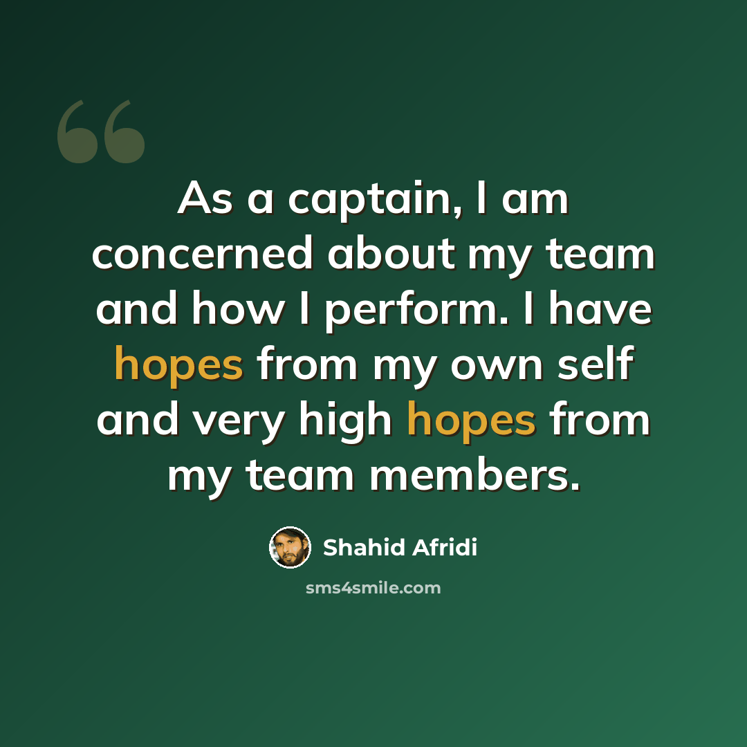 “As a captain, I am concerned about my team and how I perform. I have hopes from my own self and very high hopes from my team members.” quote by Shahid Afridi