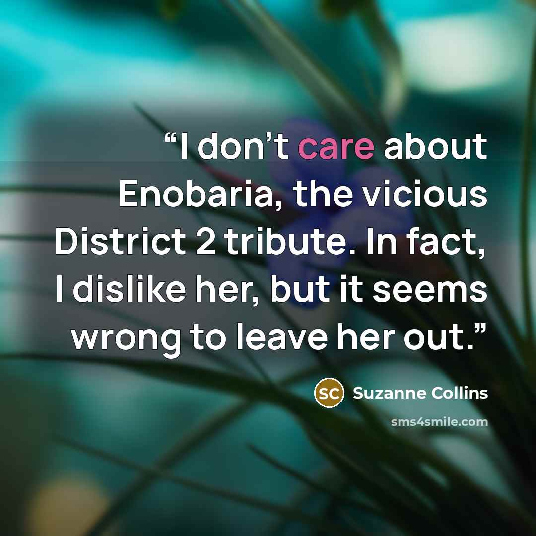“I don’t care about Enobaria, the vicious District 2 tribute. In fact, I dislike her, but it seems wrong to leave her out.” quote by Suzanne Collins