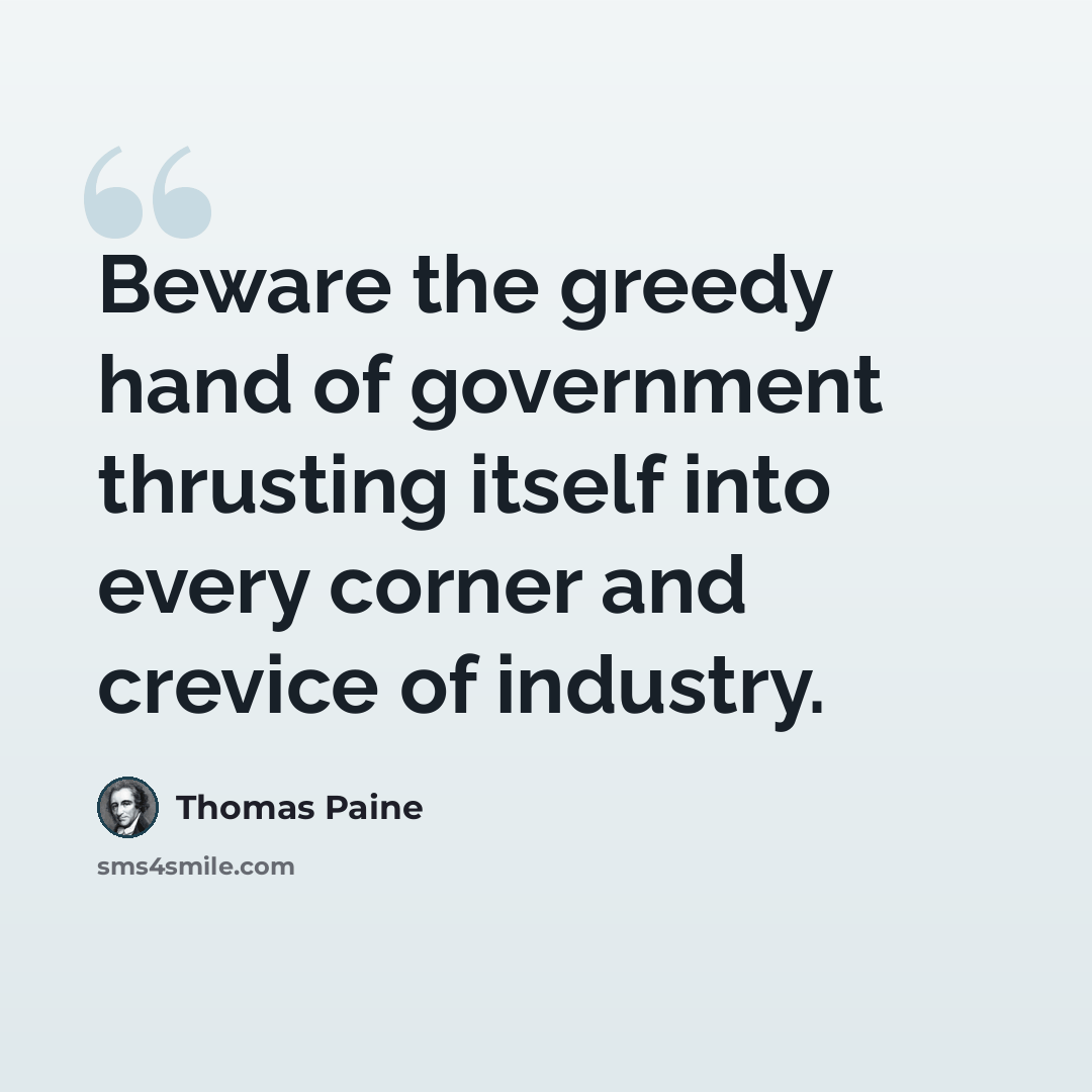 “Beware the greedy hand of government thrusting itself into every corner and crevice of industry.” quote by Thomas Paine