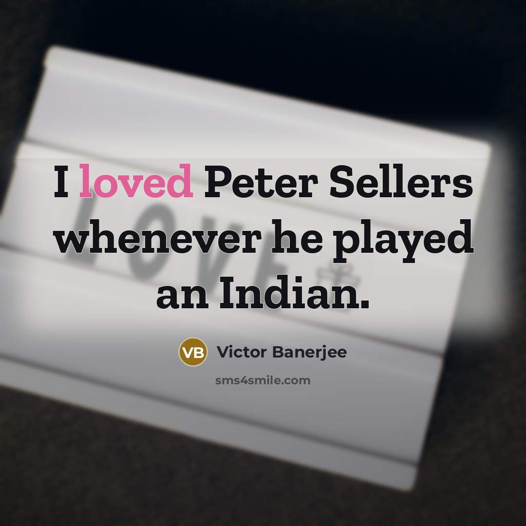 “I loved Peter Sellers whenever he played an Indian.” quote by Victor Banerjee