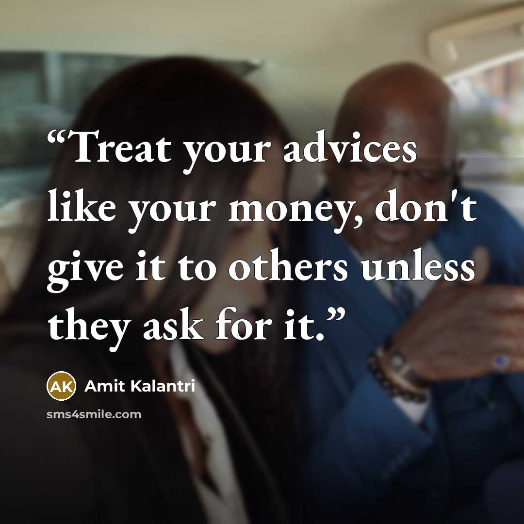 “Treat your advices like your money, don't give it to others unless they ask for it.” quote by Amit Kalantri