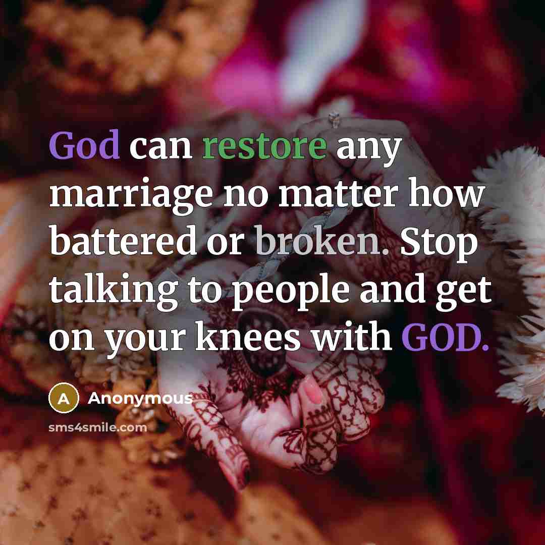 “God can restore any marriage no matter how battered or broken. Stop talking to people and get on your knees with GOD.” quote by Anonymous