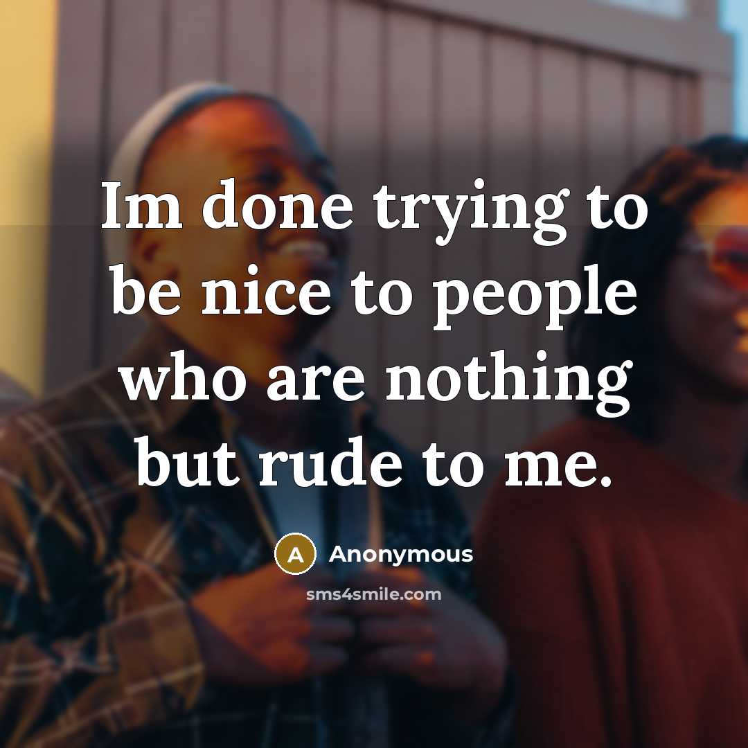 “Im done trying to be nice to people who are nothing but rude to me.” quote by Anonymous