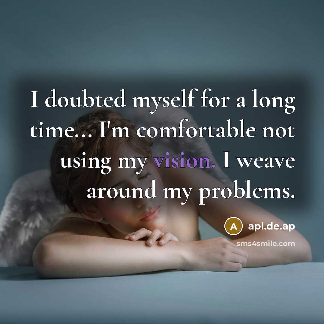 “I doubted myself for a long time... I'm comfortable not using my vision. I weave around my problems.” quote by apl.de.ap