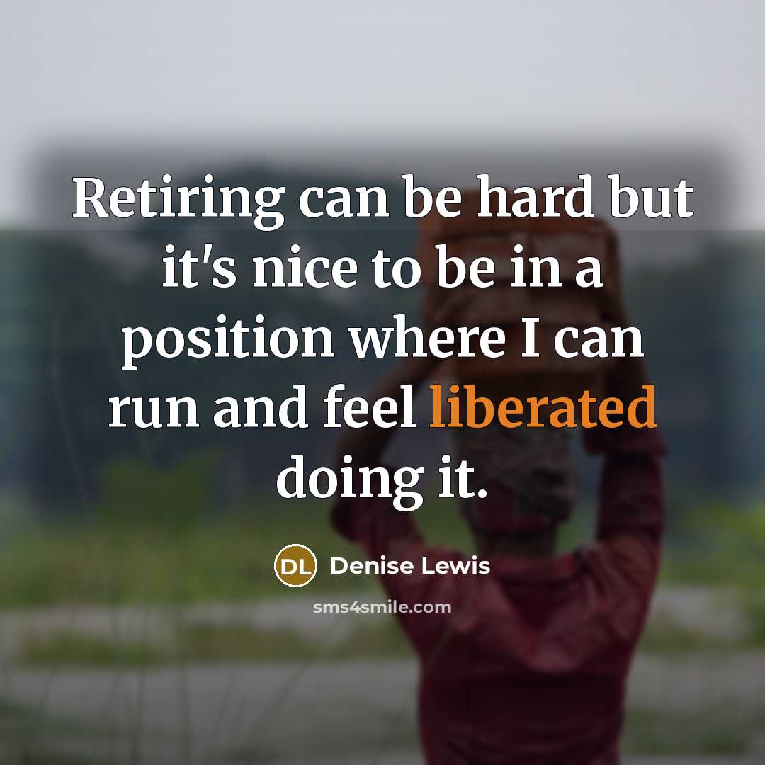 “Retiring can be hard but it's nice to be in a position where I can run and feel liberated doing it.” quote by Denise Lewis