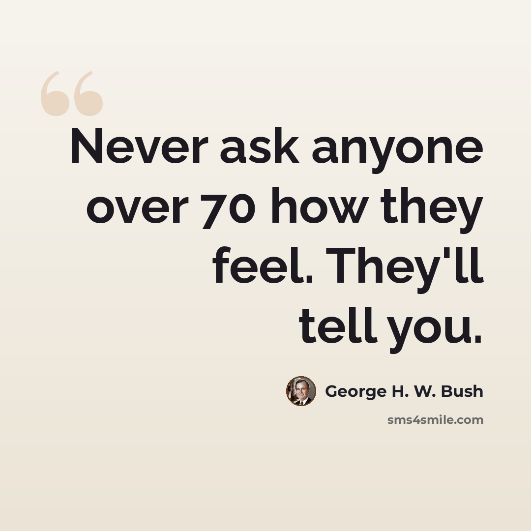 “Never ask anyone over 70 how they feel. They'll tell you.” quote by George H. W. Bush