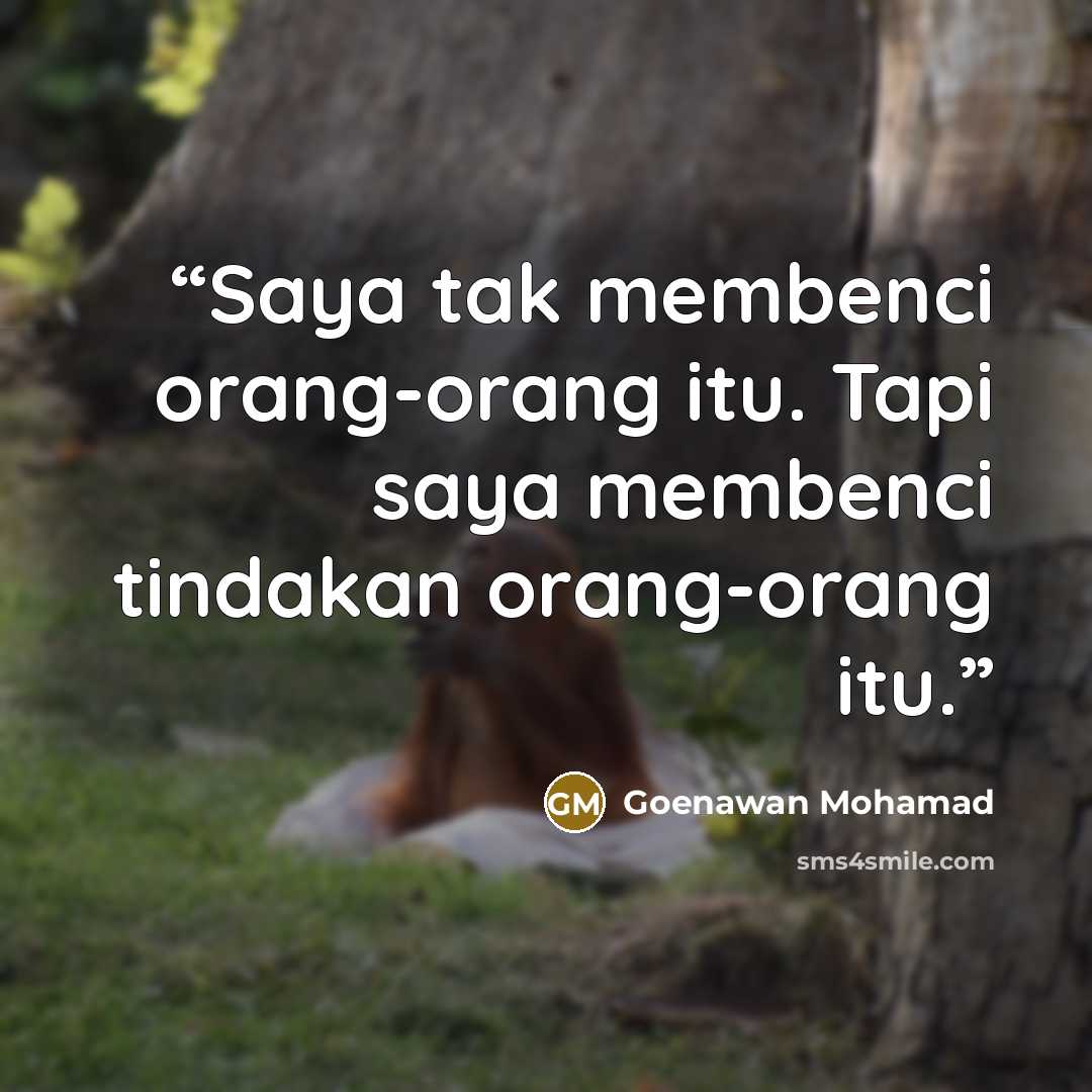 “Saya tak membenci orang-orang itu. Tapi saya membenci tindakan orang-orang itu.” quote by Goenawan Mohamad