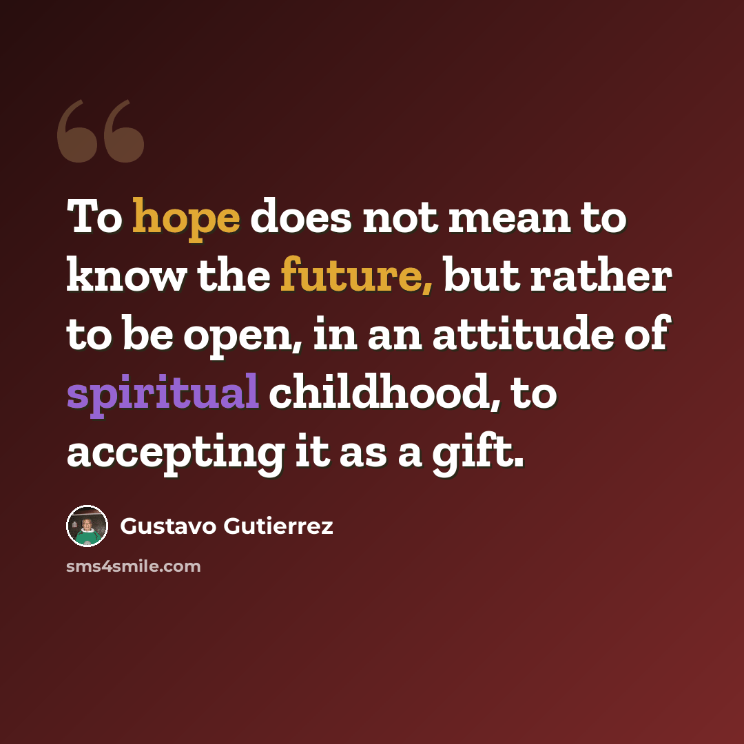“To hope does not mean to know the future, but rather to be open, in an attitude of spiritual childhood, to accepting it as a gift.” quote by Gustavo Gutiérrez