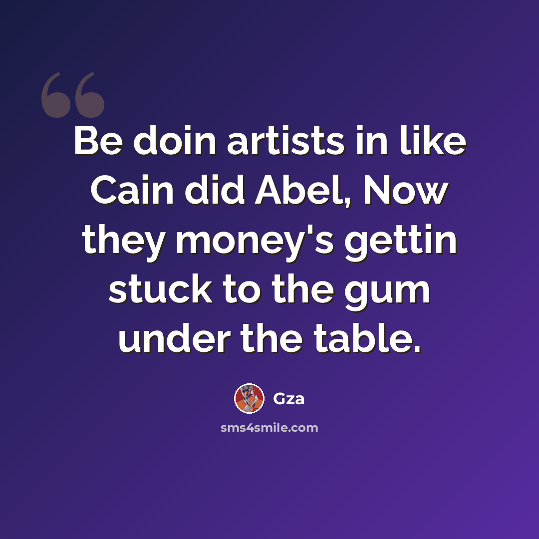 “Be doin artists in like Cain did Abel, Now they money's gettin stuck to the gum under the table.” quote by GZA