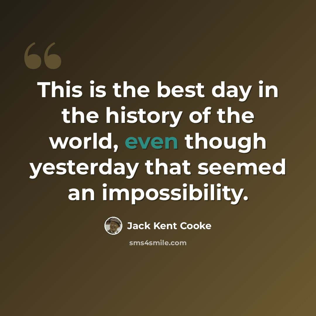 “This is the best day in the history of the world, even though yesterday that seemed an impossibility.” quote by Jack Kent Cooke
