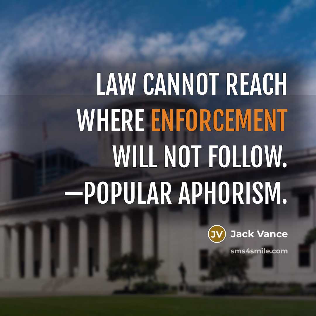 “Law cannot reach where enforcement will not follow. —Popular aphorism.” quote by Jack Vance