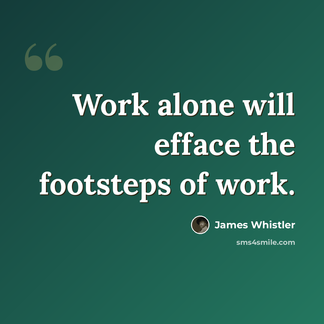 “Work alone will efface the footsteps of work.” quote by James Whistler