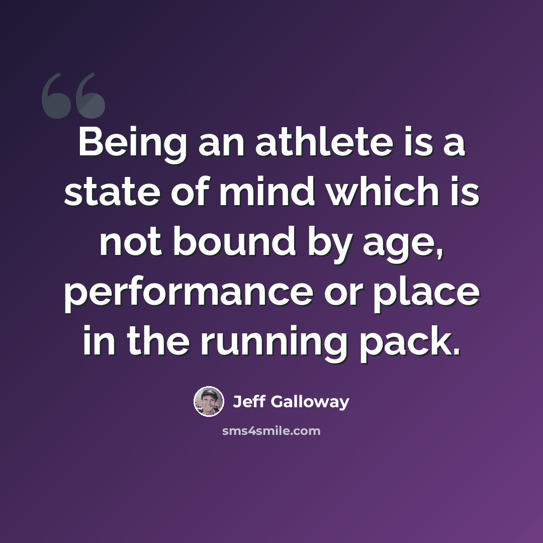 “Being an athlete is a state of mind which is not bound by age, performance or place in the running pack.” quote by Jeff Galloway