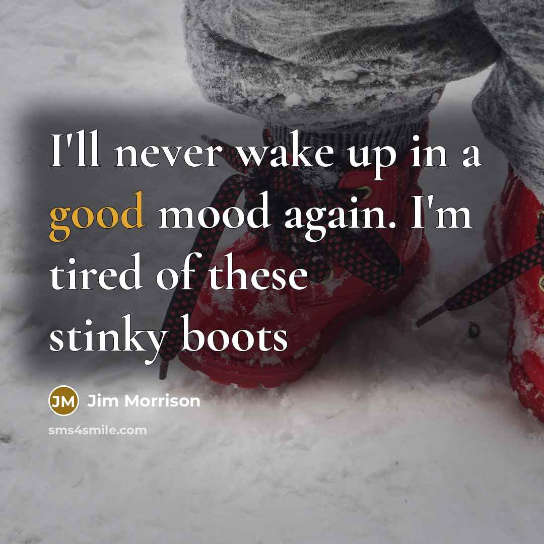 “I'll never wake up in a good mood again. I'm tired of these stinky boots” quote by Jim Morrison