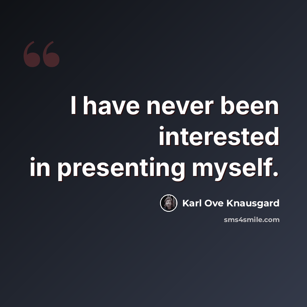 “I have never been interested in presenting myself.” quote by Karl Ove Knausgard