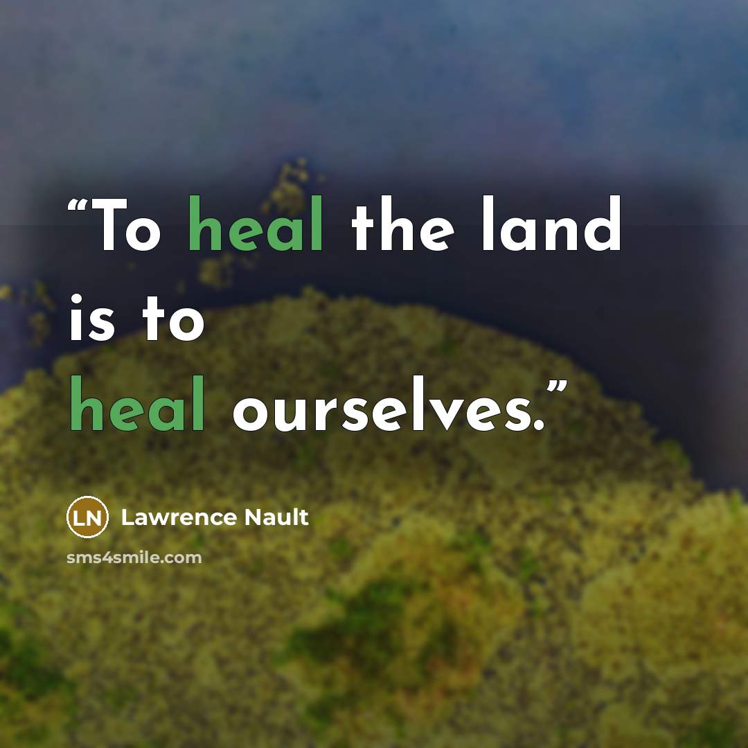 “To heal the land is to heal ourselves.” quote by Lawrence Nault