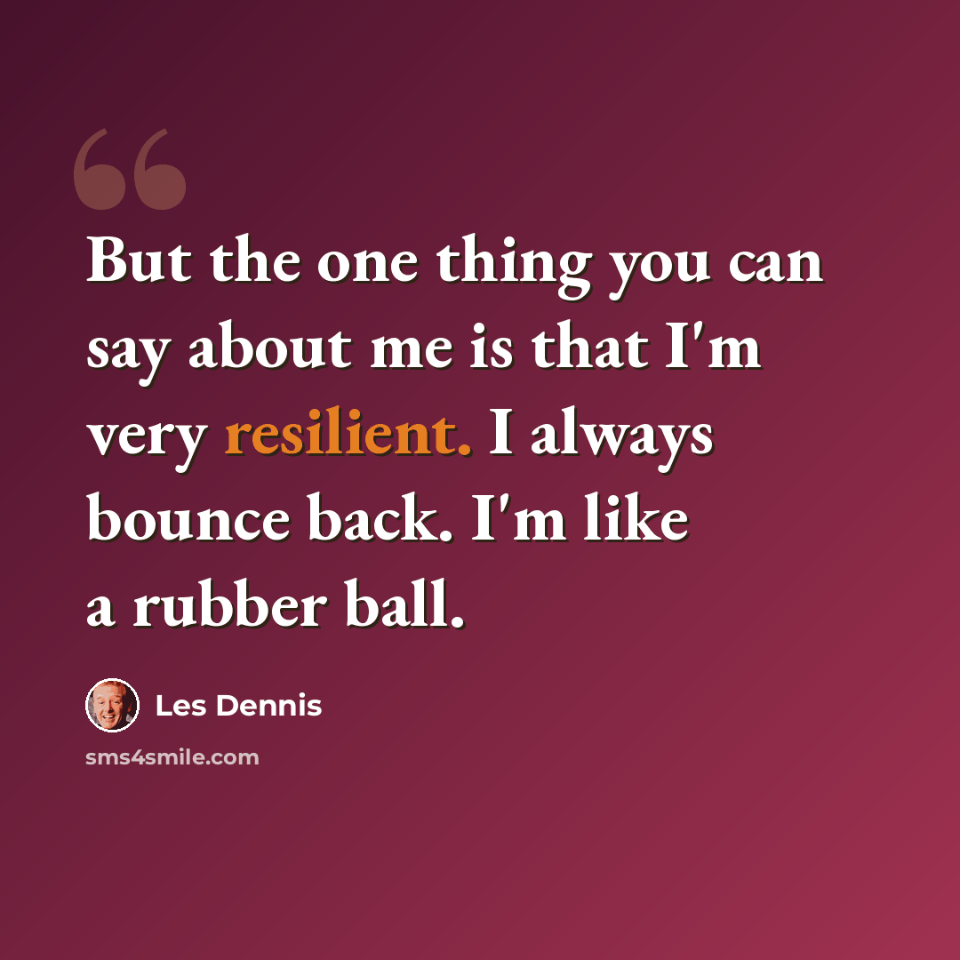 “But the one thing you can say about me is that I'm very resilient. I always bounce back. I'm like a rubber ball.” quote by Les Dennis