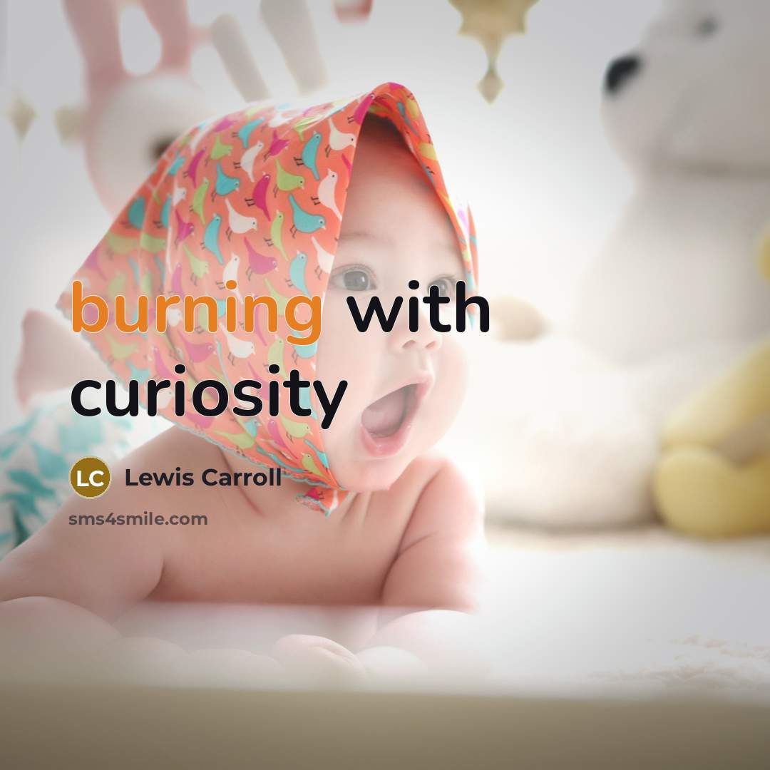 “burning with curiosity” quote by Lewis Carroll