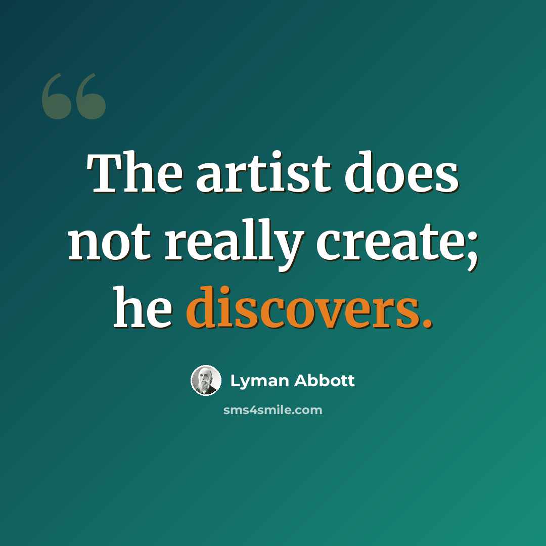 “The artist does not really create; he discovers.” quote by Lyman Abbott