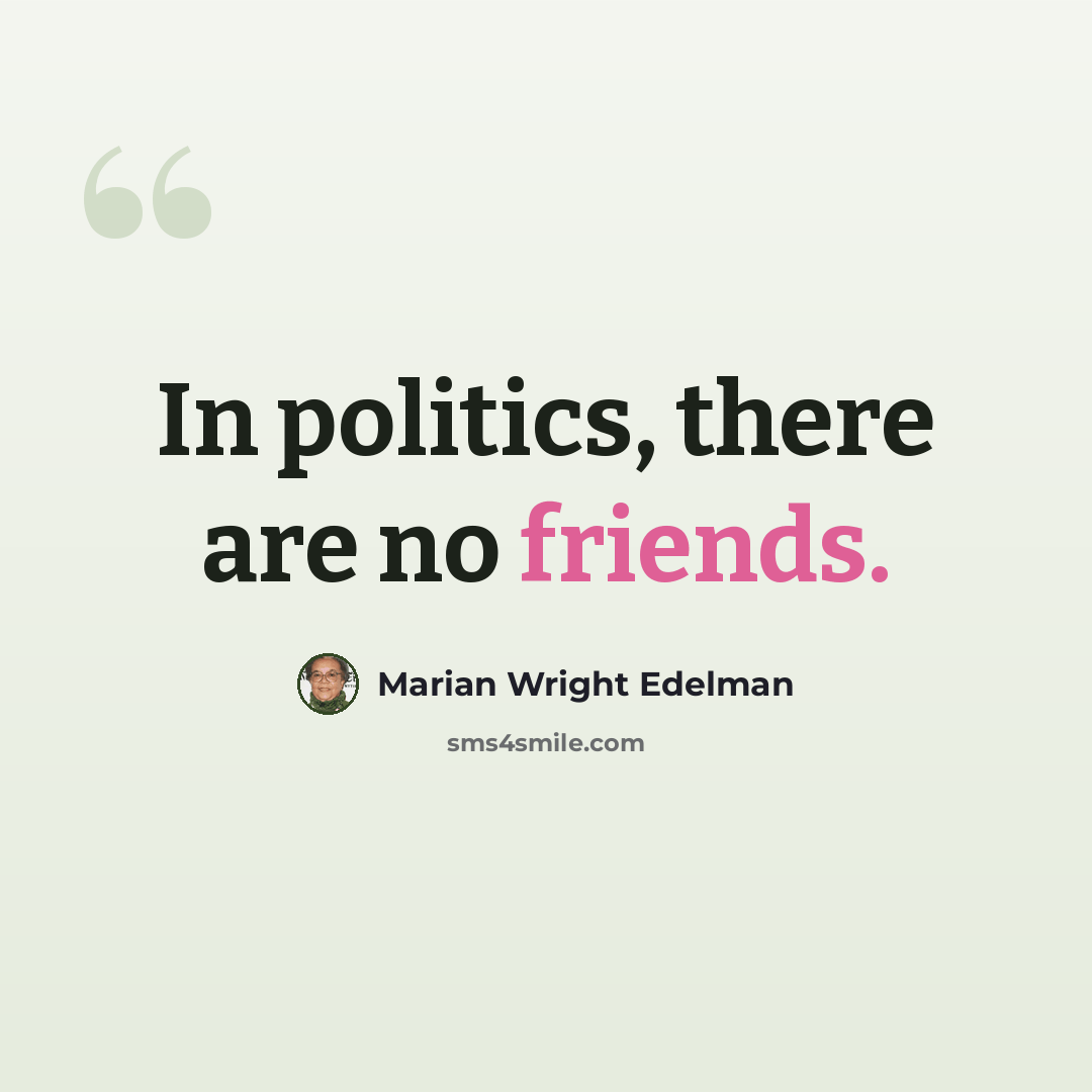 “In politics, there are no friends.” quote by Marian Wright Edelman
