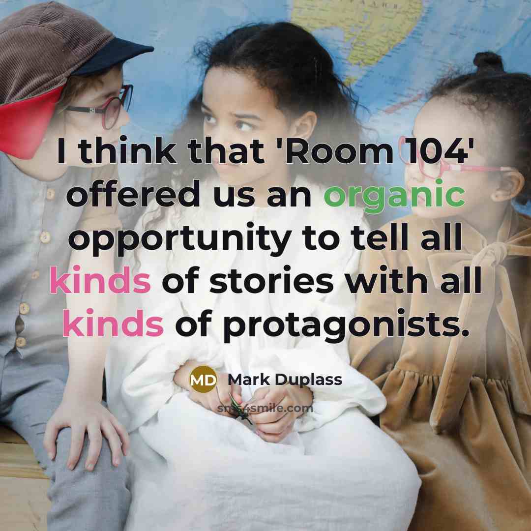 “I think that 'Room 104' offered us an organic opportunity to tell all kinds of stories with all kinds of protagonists.” quote by Mark Duplass