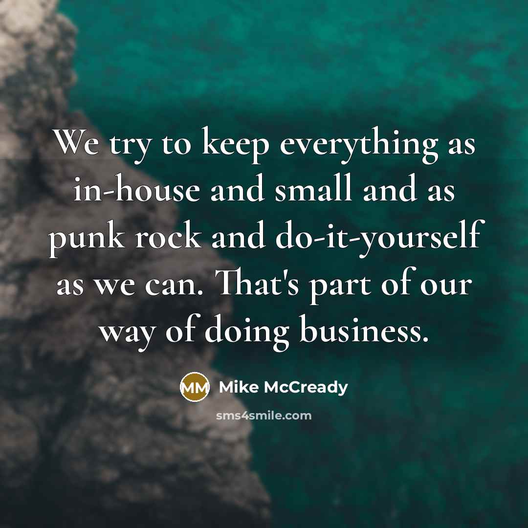 “We try to keep everything as in-house and small and as punk rock and do-it-yourself as we can. That's part of our way of doing business.” quote by Mike McCready