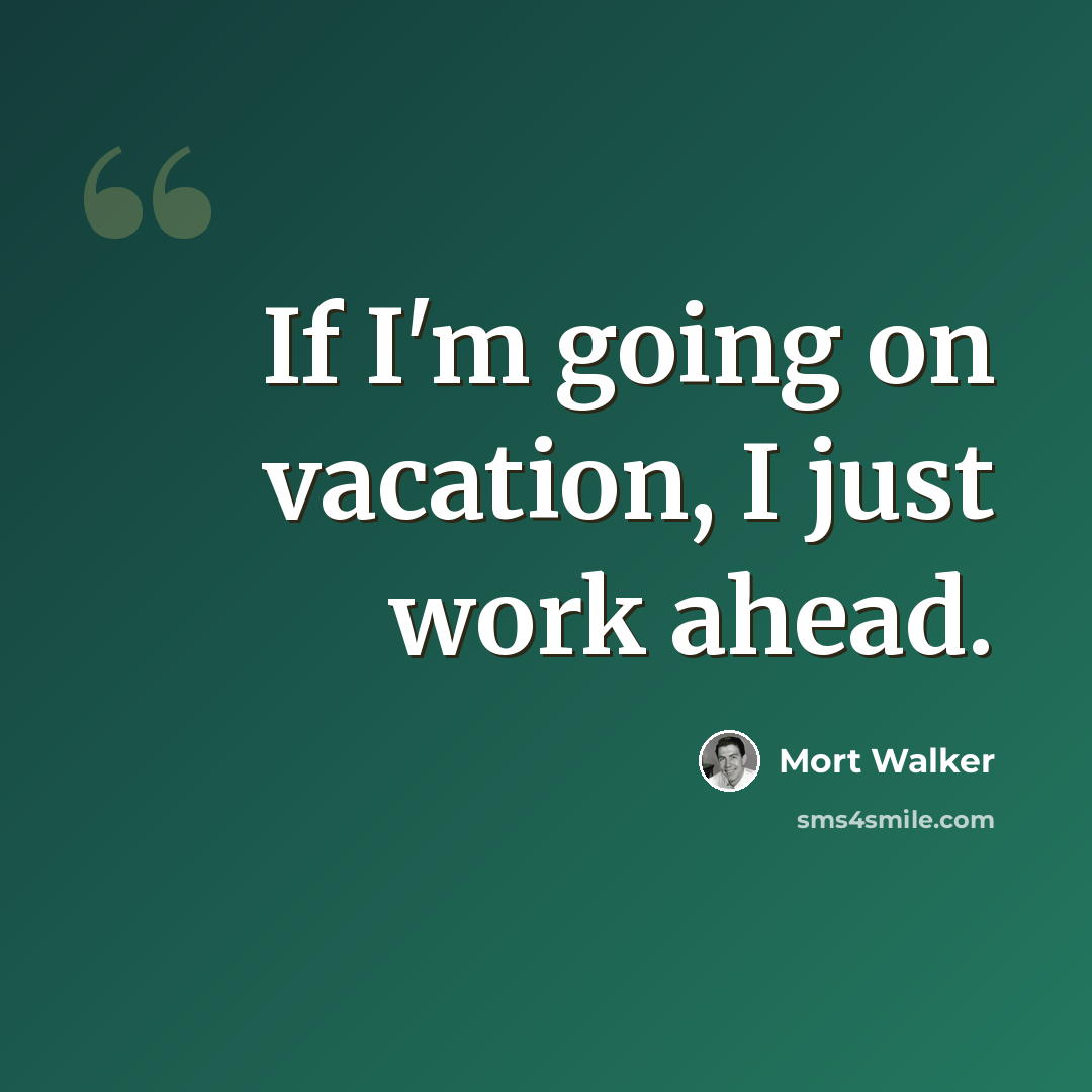“If I'm going on vacation, I just work ahead.” quote by Mort Walker