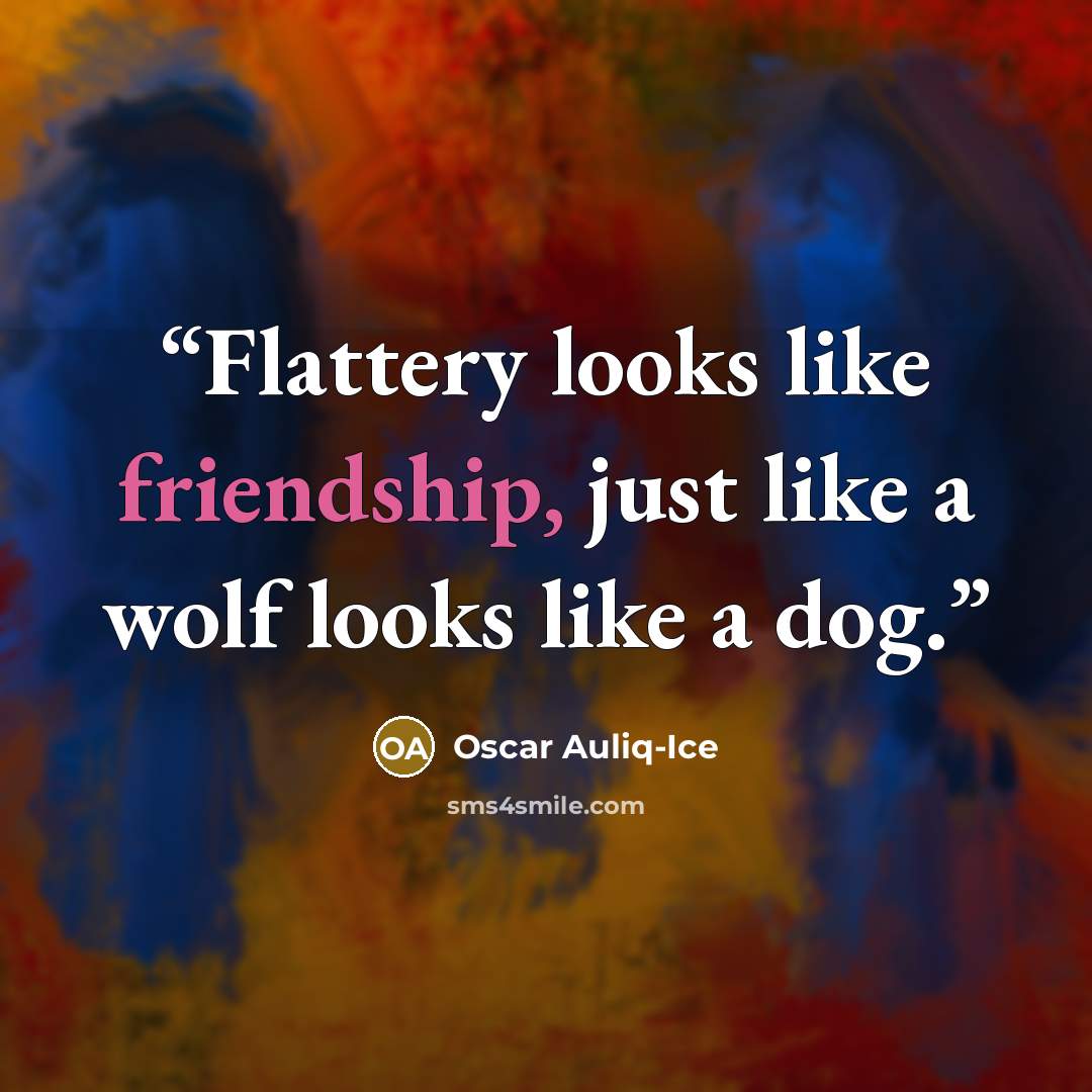 “Flattery looks like friendship, just like a wolf looks like a dog.” quote by Oscar Auliq-Ice