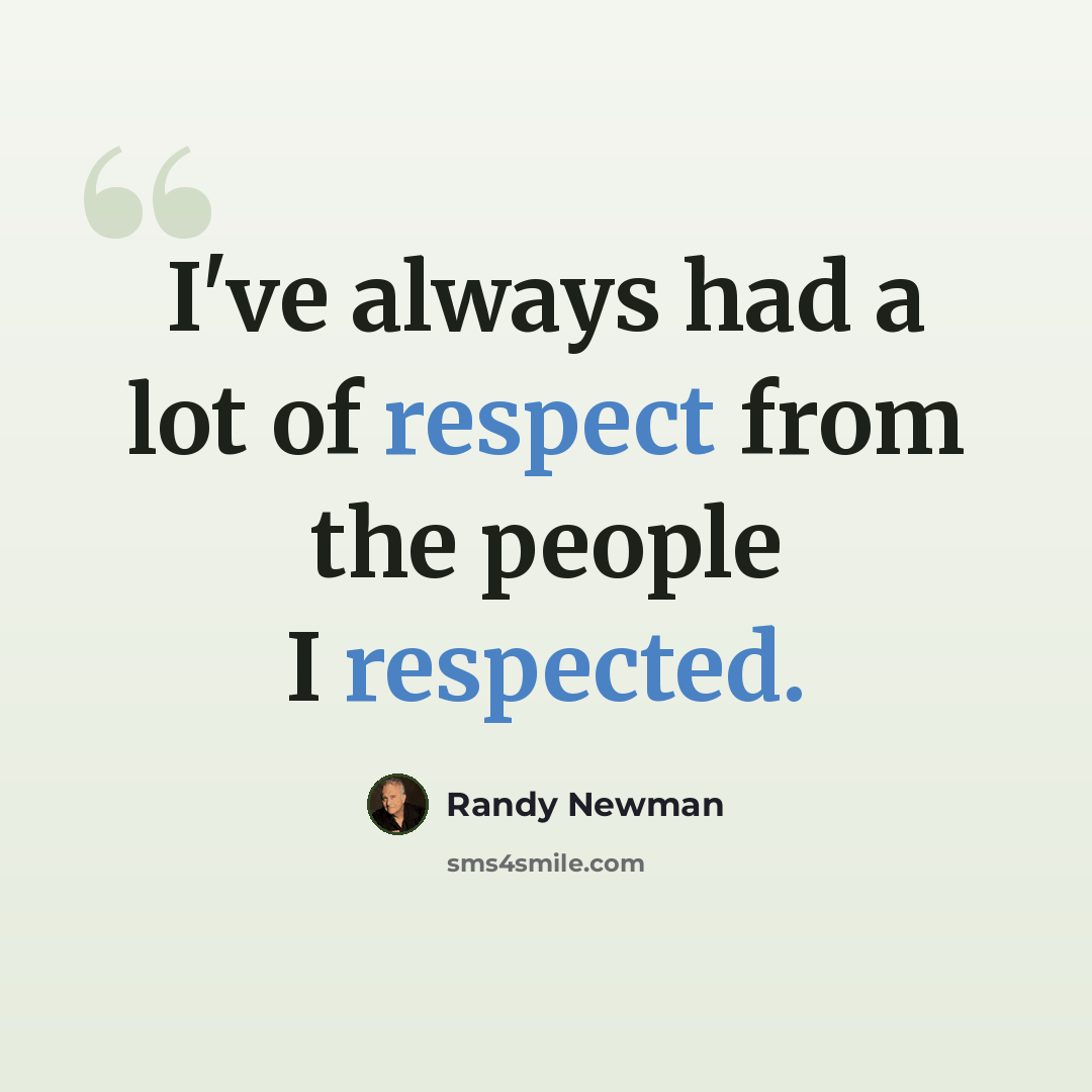 “I've always had a lot of respect from the people I respected.” quote by Randy Newman