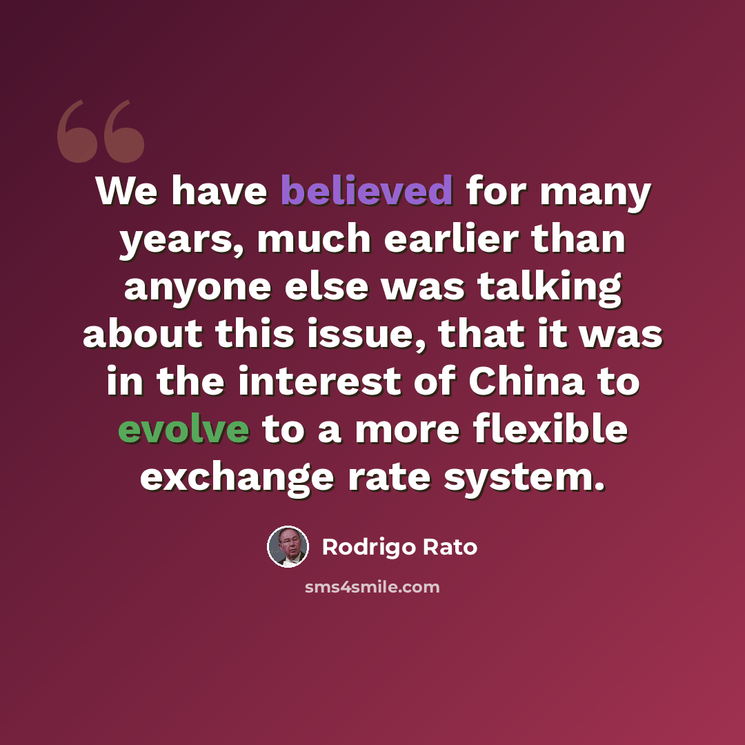 “We have believed for many years, much earlier than anyone else was talking about this issue, that it was in the interest of China to evolve to a more flexible exchange rate system.” quote by Rodrigo Rato