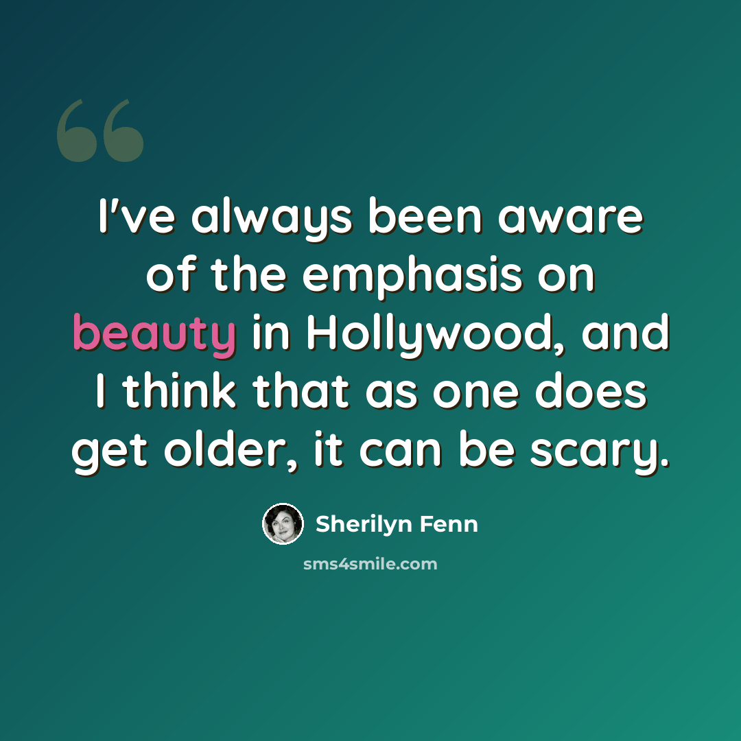 “I've always been aware of the emphasis on beauty in Hollywood, and I think that as one does get older, it can be scary.” quote by Sherilyn Fenn