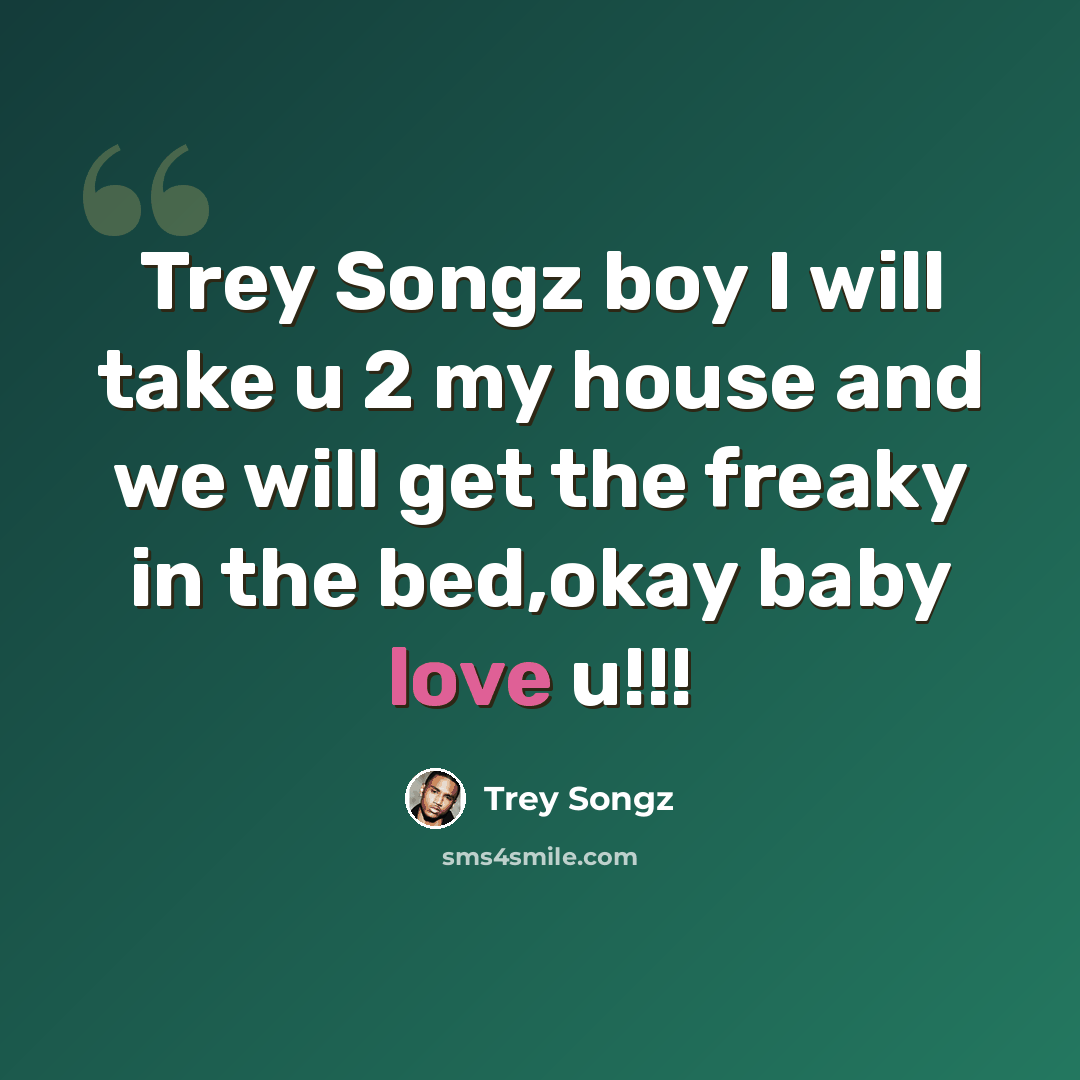 “Trey Songz boy I will take u 2 my house and we will get the freaky in the bed,okay baby love u!!!” quote by Trey Songz