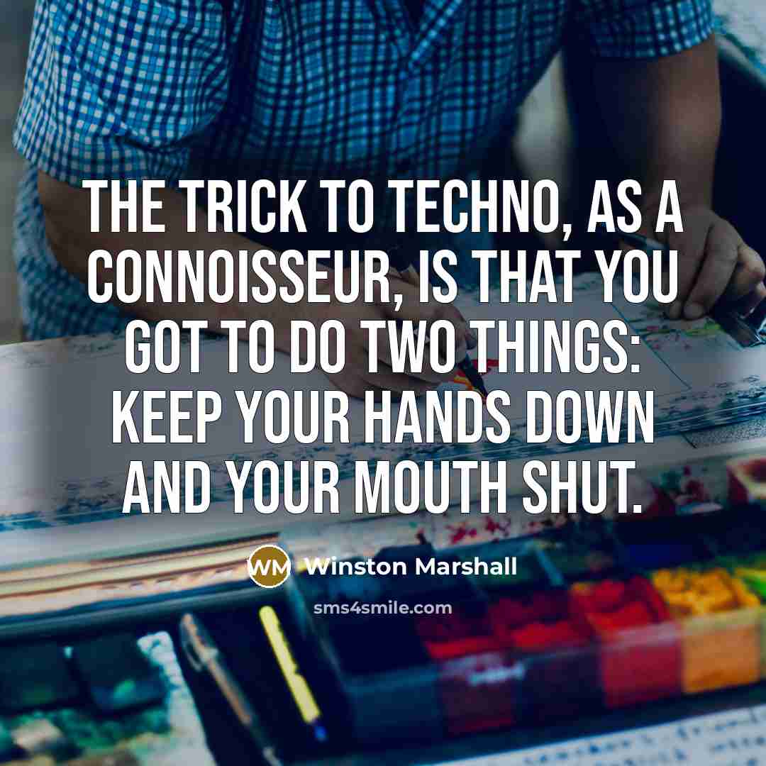 “The trick to techno, as a connoisseur, is that you got to do two things: keep your hands down and your mouth shut.” quote by Winston Marshall