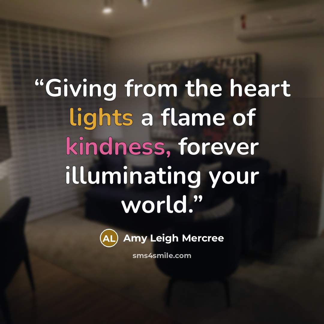 “Giving from the heart lights a flame of kindness, forever illuminating your world.” quote by Amy Leigh Mercree