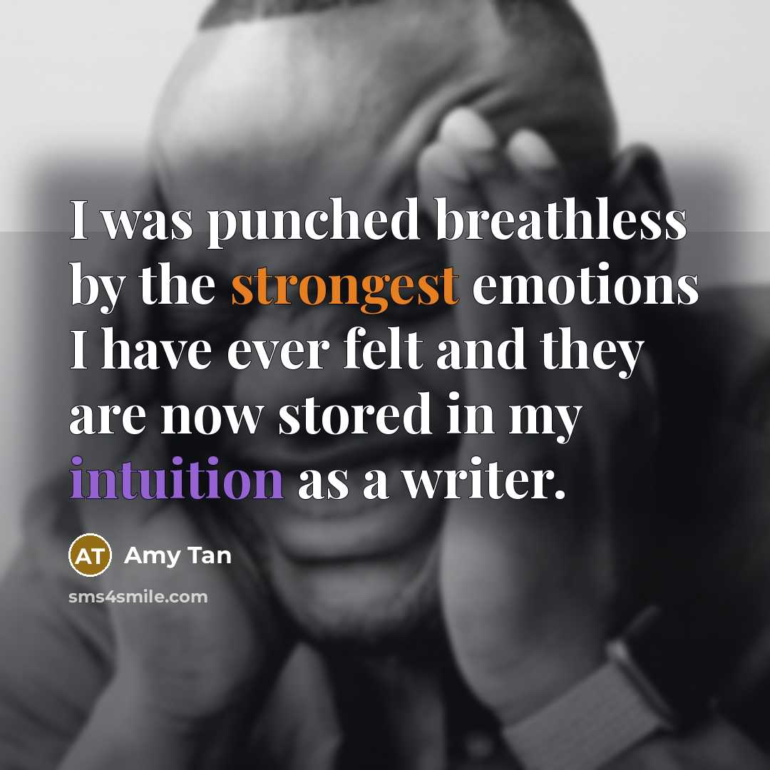 “I was punched breathless by the strongest emotions I have ever felt and they are now stored in my intuition as a writer.” quote by Amy Tan