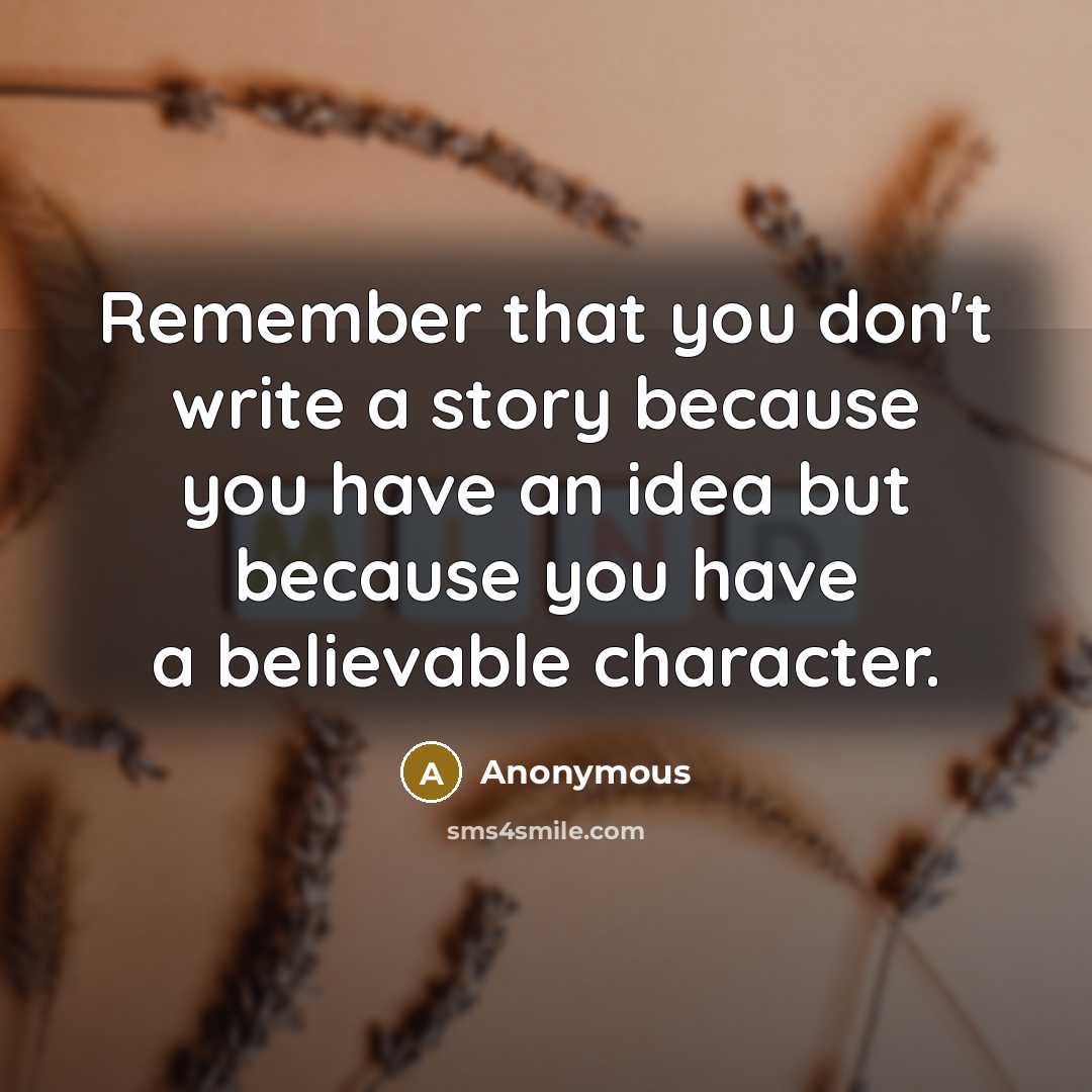 “Remember that you don't write a story because you have an idea but because you have a believable character.” quote by Anonymous