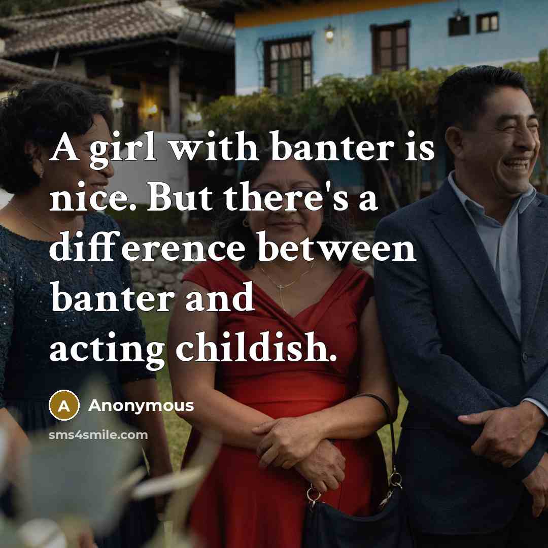 “A girl with banter is nice. But there's a difference between banter and acting childish.” quote by Anonymous