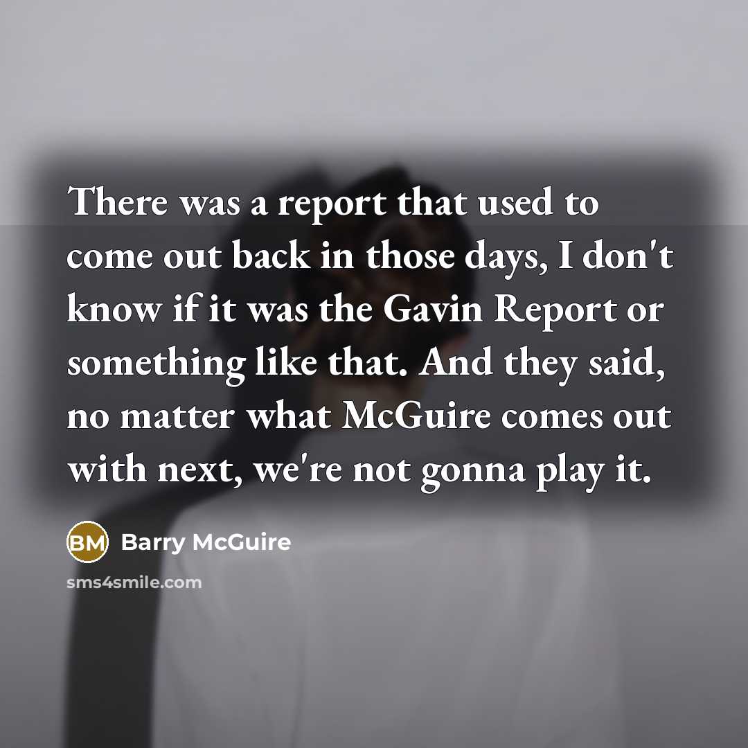 “There was a report that used to come out back in those days, I don't know if it was the Gavin Report or something like that. And they said, no matter what McGuire comes out with next, we're not gonna play it.” quote by Barry McGuire