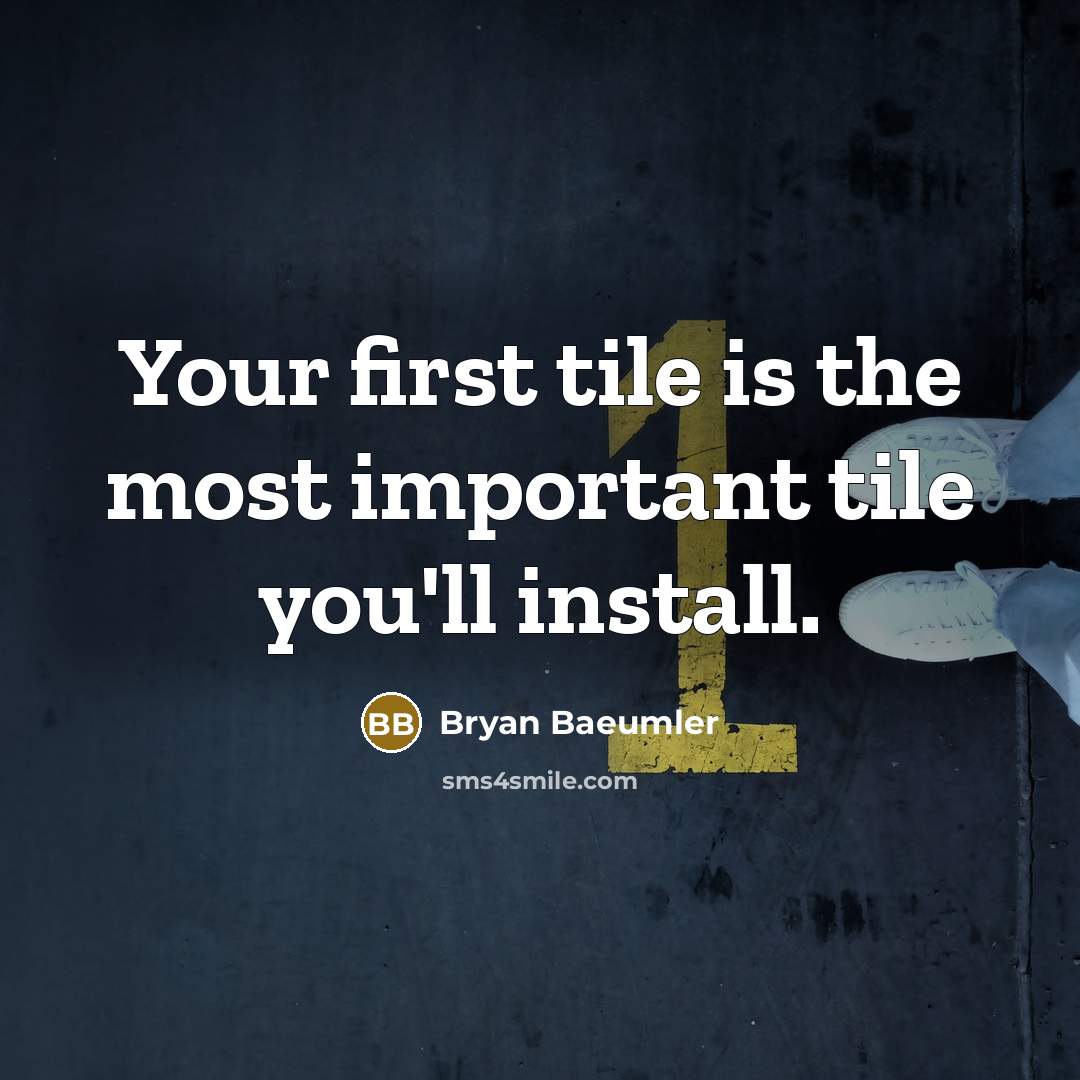 “Your first tile is the most important tile you'll install.” quote by Bryan Baeumler