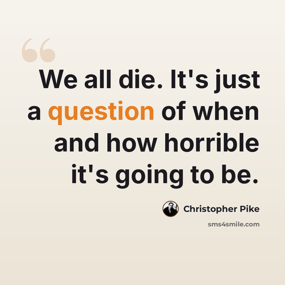 “We all die. It's just a question of when and how horrible it's going to be.” quote by Christopher Pike