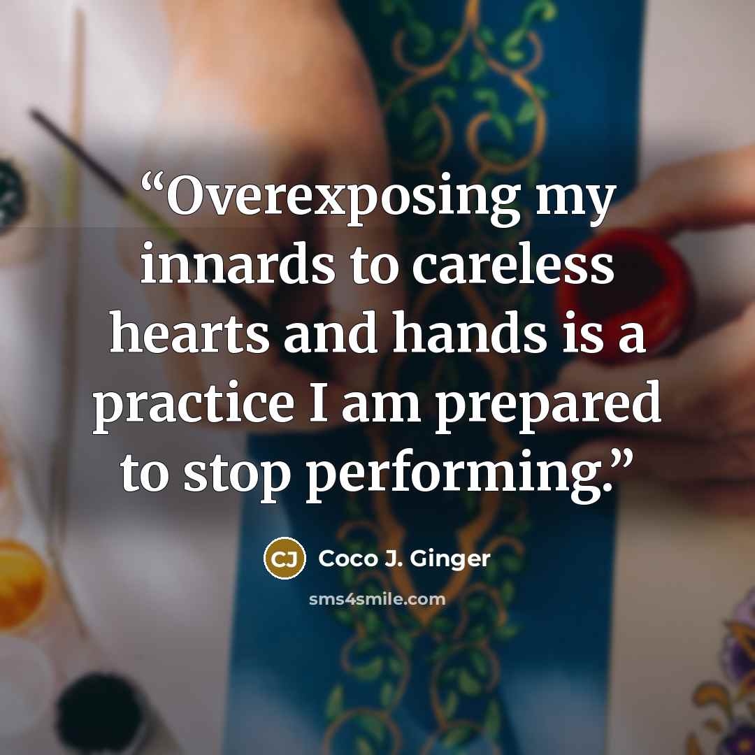 “Overexposing my innards to careless hearts and hands is a practice I am prepared to stop performing.” quote by Coco J. Ginger