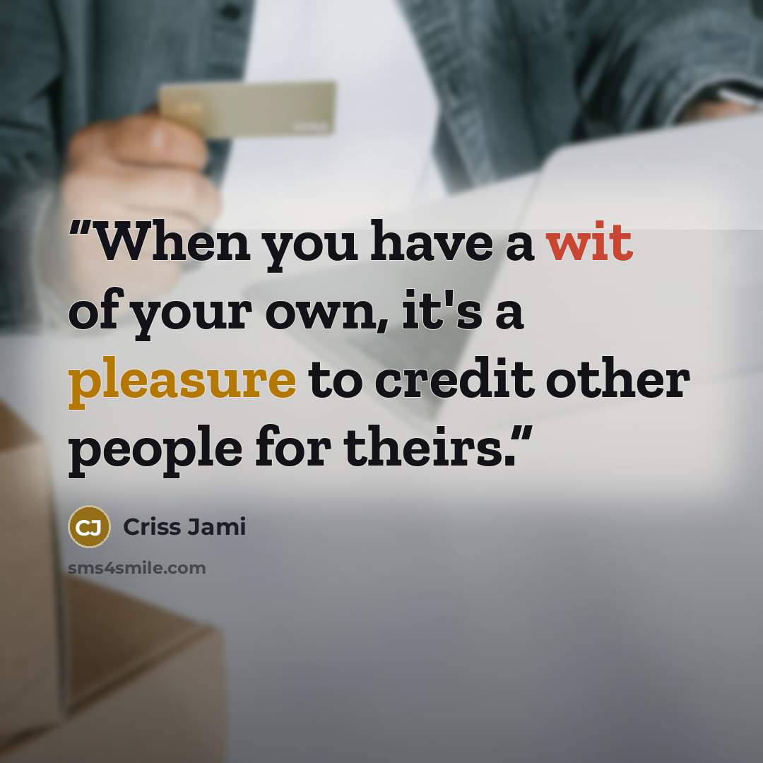 “When you have a wit of your own, it's a pleasure to credit other people for theirs.” quote by Criss Jami